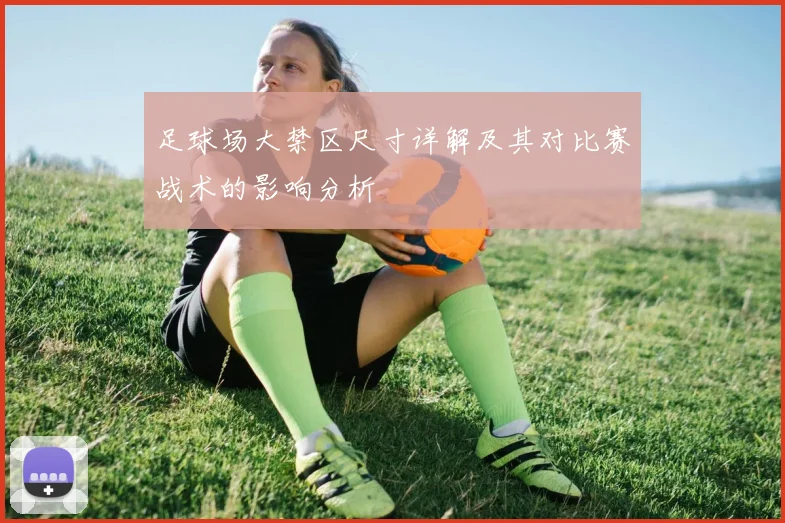 足球场大禁区尺寸详解及其对比赛战术的影响分析