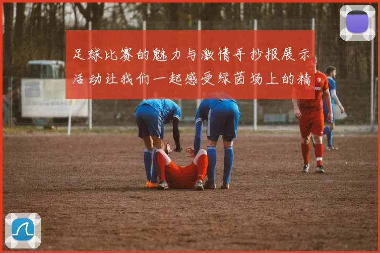 足球比赛的魅力与激情手抄报展示活动让我们一起感受绿茵场上的精彩瞬间