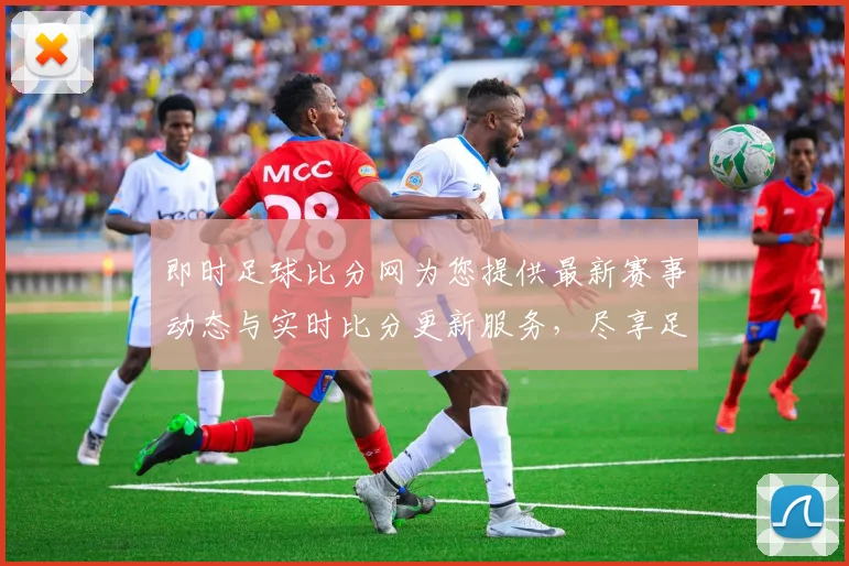 即时足球比分网为您提供最新赛事动态与实时比分更新服务，尽享足球激情与乐趣